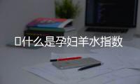 ​什么是孕妇羊水指数