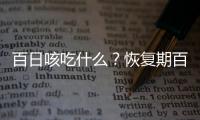 百日咳吃什么？恢复期百日咳中医药膳方