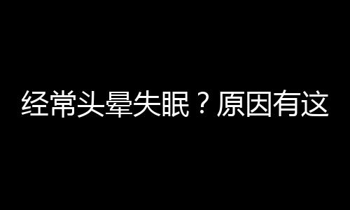 经常头晕失眠？原因有这些