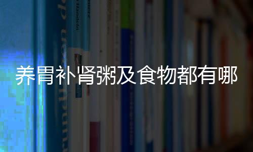 养胃补肾粥及食物都有哪些？