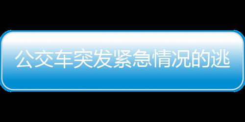 公交车突发紧急情况的逃生方法