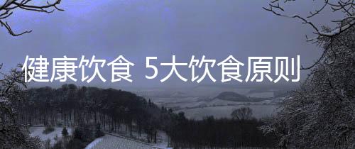 健康饮食 5大饮食原则让老人安然度夏