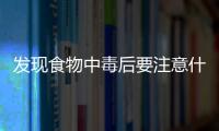 发现食物中毒后要注意什么？