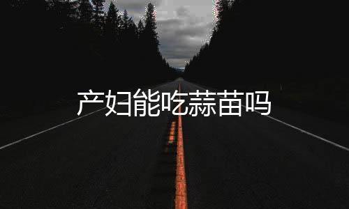 产妇能吃蒜苗吗