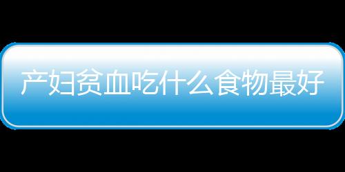 产妇贫血吃什么食物最好