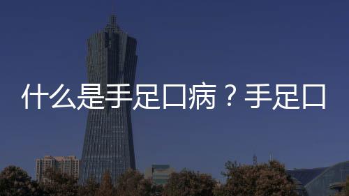 什么是手足口病？手足口病怎么治疗