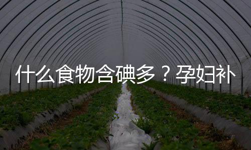 什么食物含碘多？孕妇补碘食谱推荐