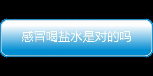 感冒喝盐水是对的吗