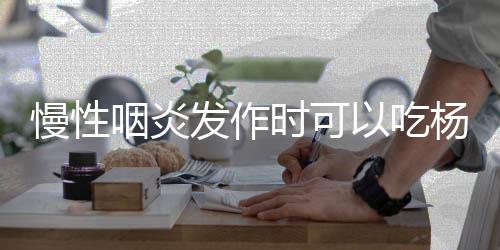 慢性咽炎发作时可以吃杨桃吗