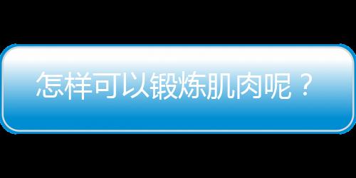 怎样可以锻炼肌肉呢？