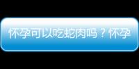 怀孕可以吃蛇肉吗？怀孕吃什么比较好