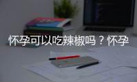 怀孕可以吃辣椒吗？怀孕吃什么比较好