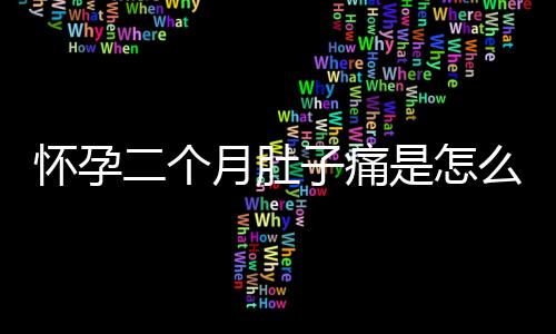 怀孕二个月肚子痛是怎么回事呢