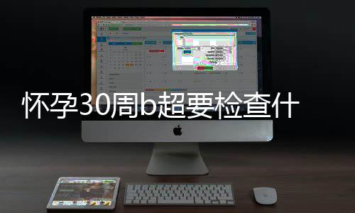 怀孕30周b超要检查什么？