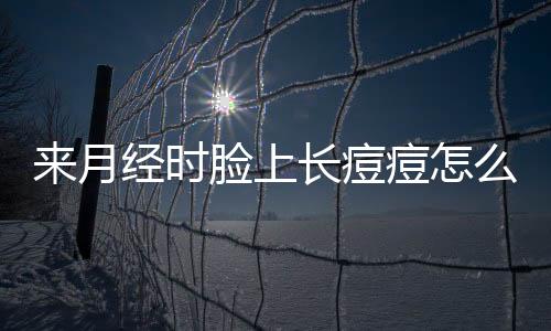 来月经时脸上长痘痘怎么办