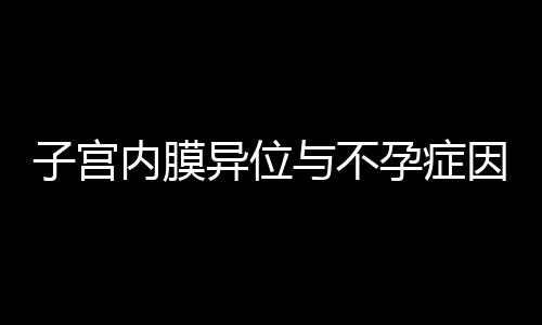 子宫内膜异位与不孕症因素