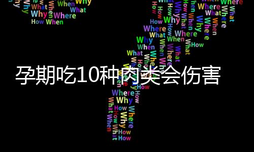 孕期吃10种肉类会伤害胎儿