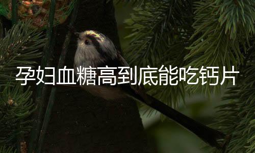 孕妇血糖高到底能吃钙片吗