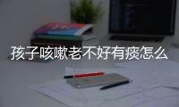 孩子咳嗽老不好有痰怎么办