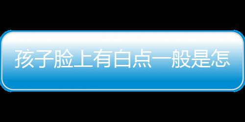 孩子脸上有白点一般是怎么回事呢？