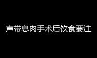 声带息肉手术后饮食要注意哪些问题