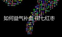 如何益气补血 田七红枣煲鲫鱼的烹饪方法