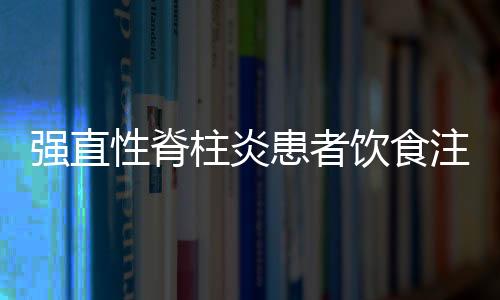 强直性脊柱炎患者饮食注意事项