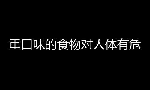 重口味的食物对人体有危害吗？