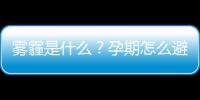 雾霾是什么？孕期怎么避开雾霾天气？