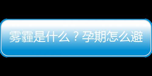 雾霾是什么？孕期怎么避开雾霾天气？