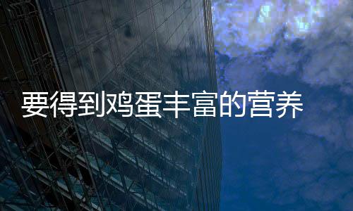 要得到鸡蛋丰富的营养 正确避开8个误区才能食用