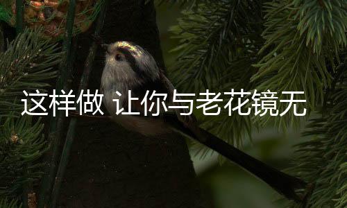 这样做 让你与老花镜无缘