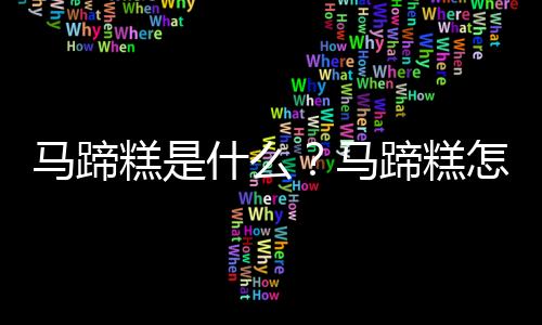 马蹄糕是什么？马蹄糕怎么做？