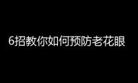 6招教你如何预防老花眼